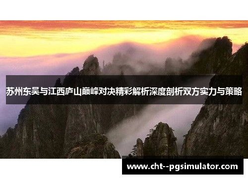 苏州东吴与江西庐山巅峰对决精彩解析深度剖析双方实力与策略 苏州东吴与江西庐山巅峰对决精彩解析深度剖析双方实力与策略