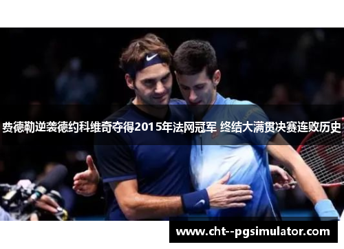 费德勒逆袭德约科维奇夺得2015年法网冠军 终结大满贯决赛连败历史