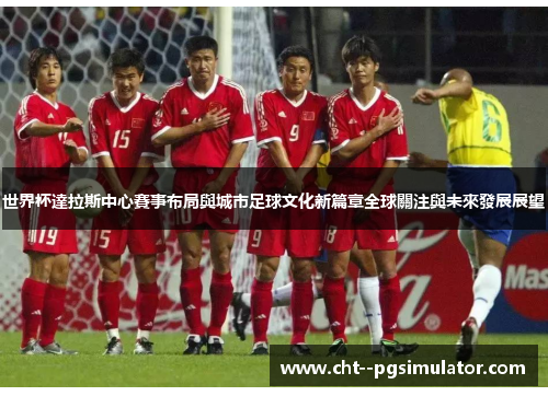 世界杯達拉斯中心賽事布局與城市足球文化新篇章全球關注與未來發展展望