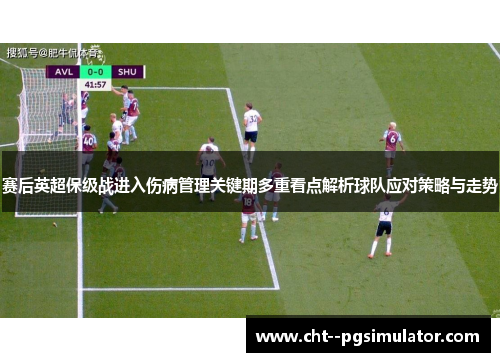 赛后英超保级战进入伤病管理关键期多重看点解析球队应对策略与走势