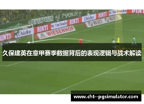 久保建英在意甲赛季数据背后的表现逻辑与战术解读
