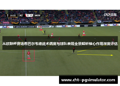 从欧联杯赛场看巴尔韦德战术调度与球队表现全景解析核心作用深度评估