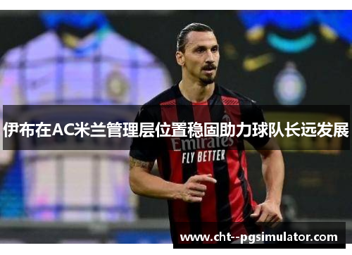 伊布在AC米兰管理层位置稳固助力球队长远发展