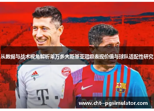 从数据与战术视角解析莱万多夫斯基亚冠级表现价值与球队适配性研究