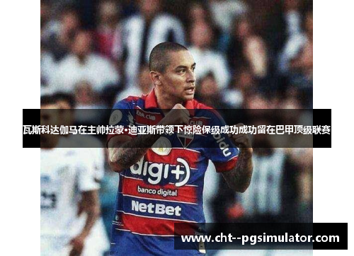 瓦斯科达伽马在主帅拉蒙·迪亚斯带领下惊险保级成功成功留在巴甲顶级联赛