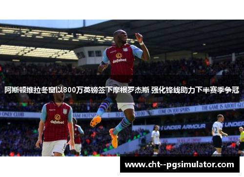 阿斯顿维拉冬窗以800万英镑签下摩根罗杰斯 强化锋线助力下半赛季争冠 阿斯顿维拉冬窗以800万英镑签下摩根罗杰斯 强化锋线助力下半赛季争冠