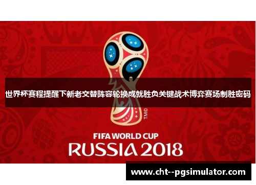 世界杯赛程提醒下新老交替阵容轮换成就胜负关键战术博弈赛场制胜密码 世界杯赛程提醒下新老交替阵容轮换成就胜负关键战术博弈赛场制胜密码