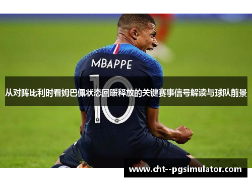 从对阵比利时看姆巴佩状态回暖释放的关键赛事信号解读与球队前景 从对阵比利时看姆巴佩状态回暖释放的关键赛事信号解读与球队前景